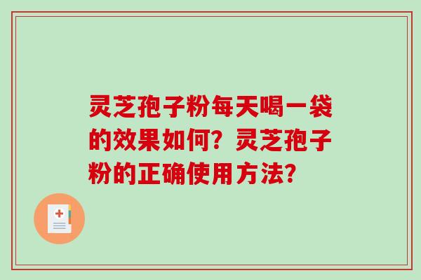 灵芝孢子粉每天喝一袋的效果如何？灵芝孢子粉的正确使用方法？