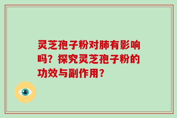 灵芝孢子粉对有影响吗？探究灵芝孢子粉的功效与副作用？