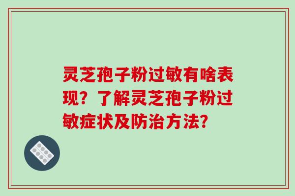 灵芝孢子粉有啥表现？了解灵芝孢子粉症状及防方法？