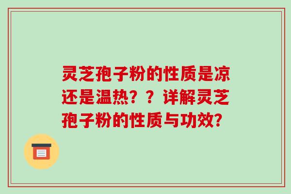 灵芝孢子粉的性质是凉还是温热？？详解灵芝孢子粉的性质与功效？