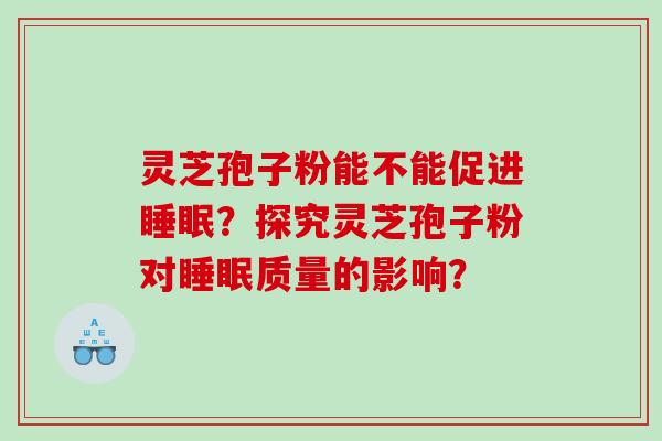灵芝孢子粉能不能促进？探究灵芝孢子粉对质量的影响？