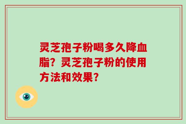 灵芝孢子粉喝多久降？灵芝孢子粉的使用方法和效果？