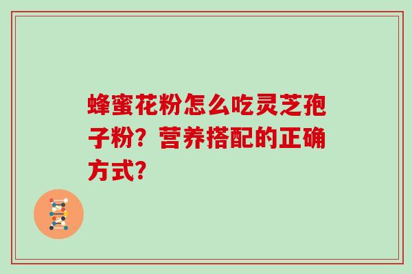 蜂蜜花粉怎么吃灵芝孢子粉？营养搭配的正确方式？