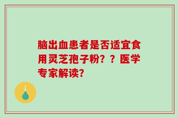 脑出患者是否适宜食用灵芝孢子粉？？医学专家解读？
