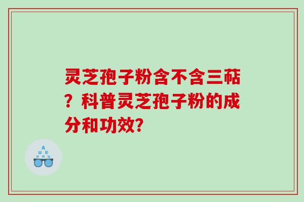 灵芝孢子粉含不含三萜？科普灵芝孢子粉的成分和功效？