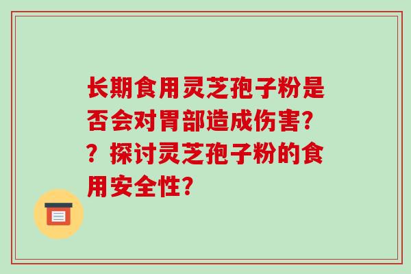 长期食用灵芝孢子粉是否会对胃部造成伤害？？探讨灵芝孢子粉的食用安全性？