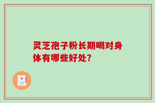 灵芝孢子粉长期喝对身体有哪些好处？