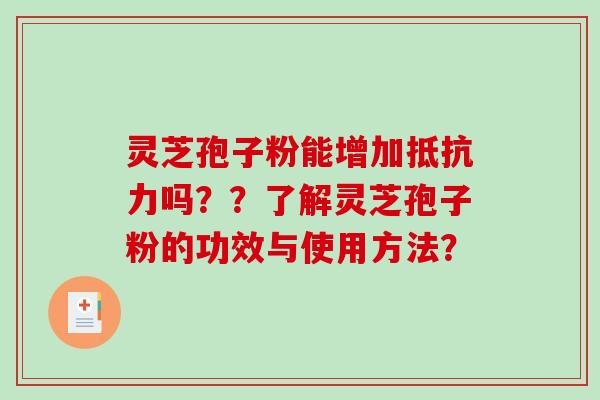 灵芝孢子粉能增加抵抗力吗？？了解灵芝孢子粉的功效与使用方法？