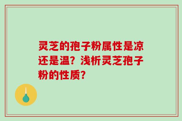 灵芝的孢子粉属性是凉还是温？浅析灵芝孢子粉的性质？