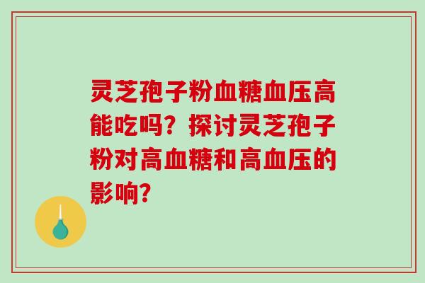 灵芝孢子粉高能吃吗？探讨灵芝孢子粉对高和高的影响？