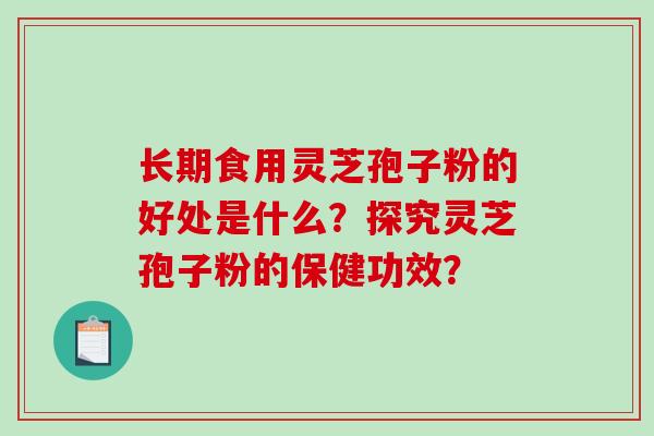 长期食用灵芝孢子粉的好处是什么？探究灵芝孢子粉的保健功效？