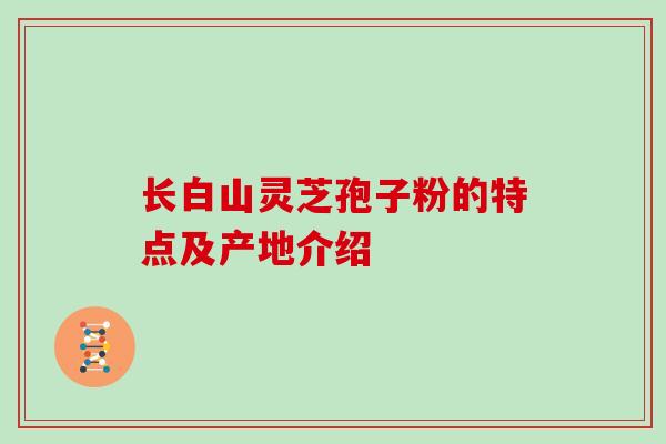 长白山灵芝孢子粉的特点及产地介绍