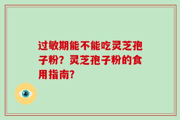 期能不能吃灵芝孢子粉？灵芝孢子粉的食用指南？
