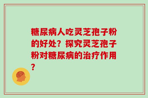 人吃灵芝孢子粉的好处？探究灵芝孢子粉对的作用？