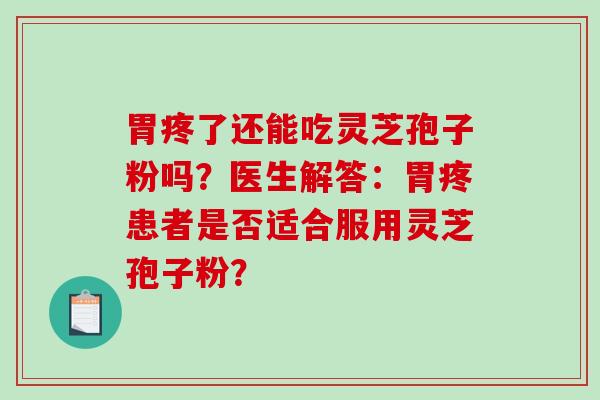 胃疼了还能吃灵芝孢子粉吗？医生解答：胃疼患者是否适合服用灵芝孢子粉？