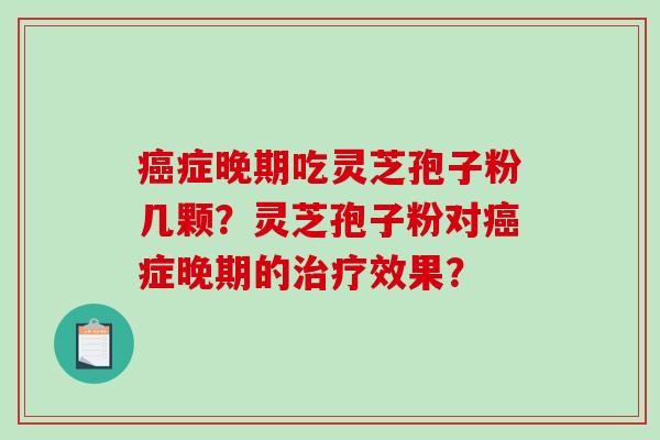 症晚期吃灵芝孢子粉几颗？灵芝孢子粉对症晚期的效果？