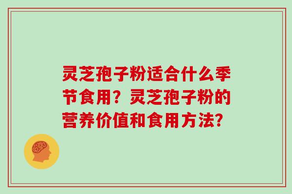 灵芝孢子粉适合什么季节食用？灵芝孢子粉的营养价值和食用方法？
