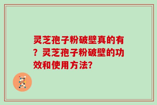 灵芝孢子粉破壁真的有？灵芝孢子粉破壁的功效和使用方法？