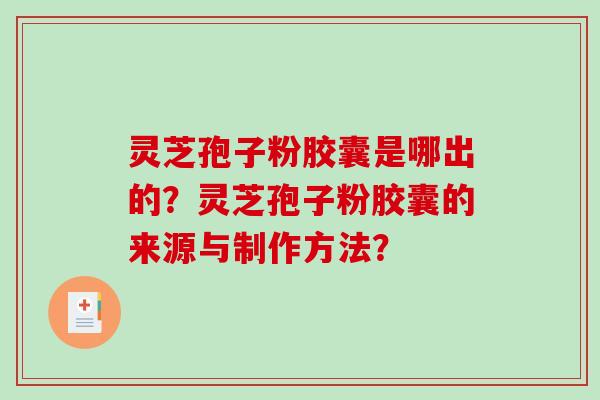 灵芝孢子粉胶囊是哪出的？灵芝孢子粉胶囊的来源与制作方法？