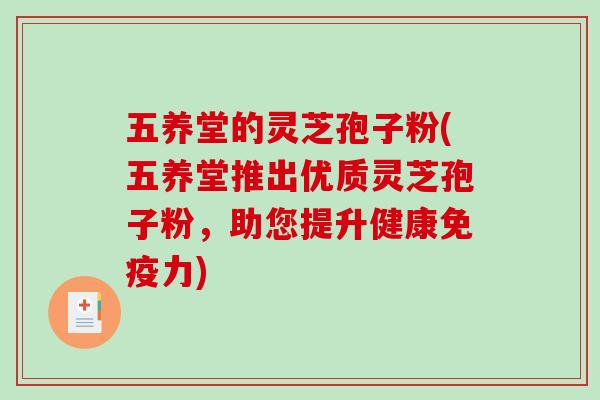 五养堂的灵芝孢子粉(五养堂推出优质灵芝孢子粉，助您提升健康免疫力)