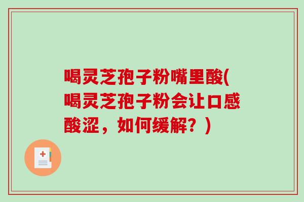 喝灵芝孢子粉嘴里酸(喝灵芝孢子粉会让口感酸涩，如何缓解？)
