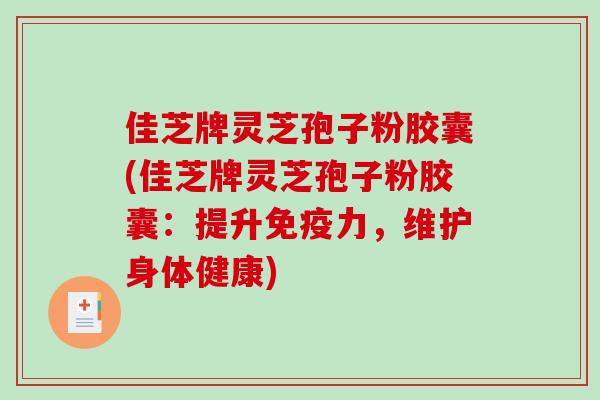 佳芝牌灵芝孢子粉胶囊(佳芝牌灵芝孢子粉胶囊：提升免疫力，维护身体健康)