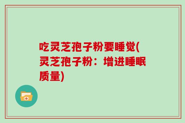 吃灵芝孢子粉要睡觉(灵芝孢子粉：增进质量)