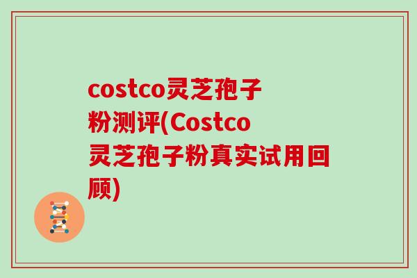 costco灵芝孢子粉测评(Costco灵芝孢子粉真实试用回顾)
