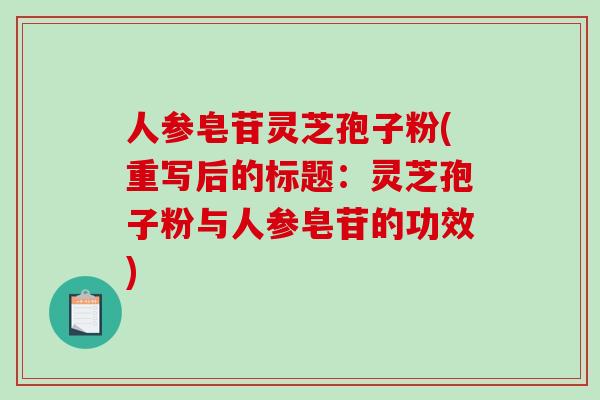人参皂苷灵芝孢子粉(重写后的标题：灵芝孢子粉与人参皂苷的功效)