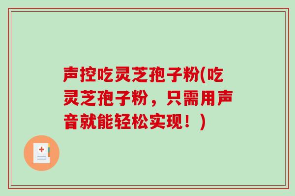 声控吃灵芝孢子粉(吃灵芝孢子粉，只需用声音就能轻松实现！)