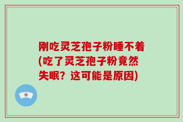 刚吃灵芝孢子粉睡不着(吃了灵芝孢子粉竟然？这可能是原因)