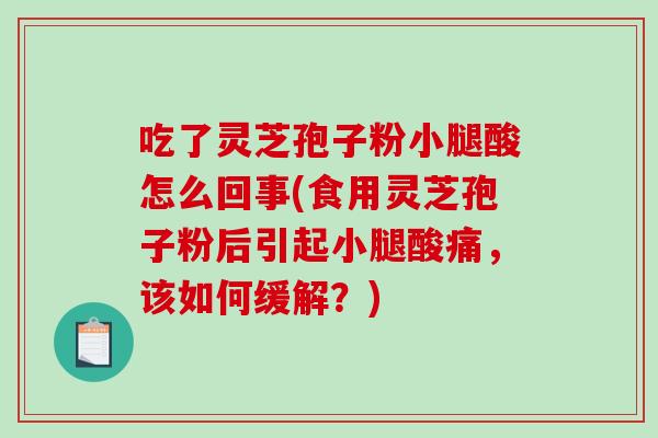 吃了灵芝孢子粉小腿酸怎么回事(食用灵芝孢子粉后引起小腿酸痛，该如何缓解？)