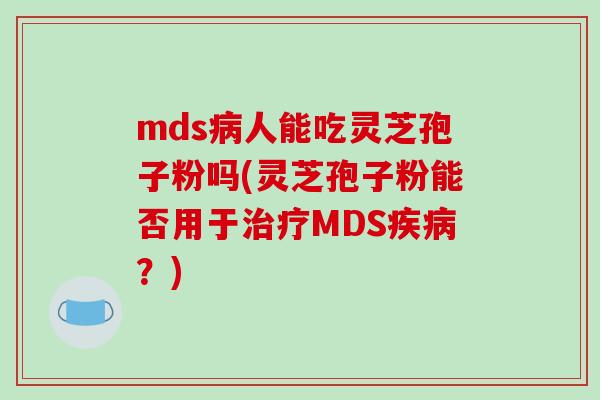mds人能吃灵芝孢子粉吗(灵芝孢子粉能否用于MDS？)