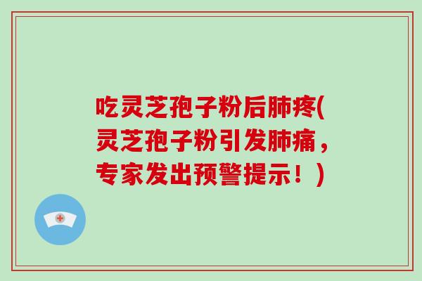 吃灵芝孢子粉后疼(灵芝孢子粉引发痛，专家发出预警提示！)