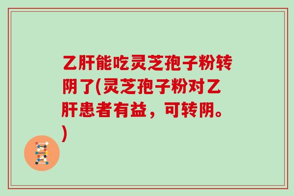 能吃灵芝孢子粉转阴了(灵芝孢子粉对患者有益，可转阴。)