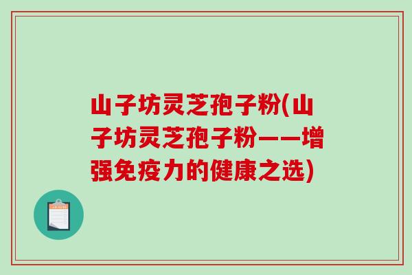 山子坊灵芝孢子粉(山子坊灵芝孢子粉——增强免疫力的健康之选)