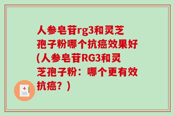 人参皂苷rg3和灵芝孢子粉哪个抗效果好(人参皂苷RG3和灵芝孢子粉：哪个更有效抗？)