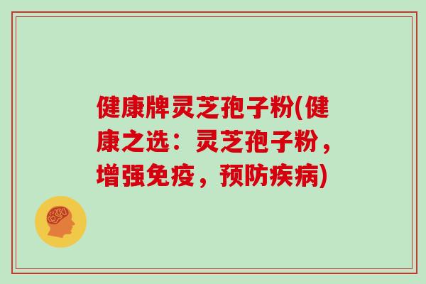 健康牌灵芝孢子粉(健康之选：灵芝孢子粉，增强免疫，)
