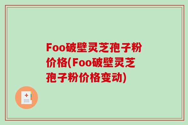 Foo破壁灵芝孢子粉价格(Foo破壁灵芝孢子粉价格变动)