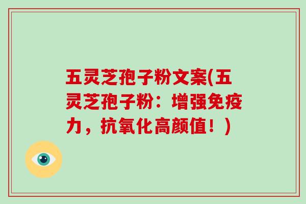 五灵芝孢子粉文案(五灵芝孢子粉：增强免疫力，高颜值！)