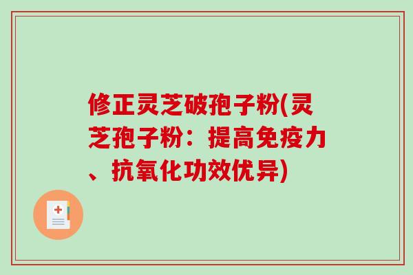 修正灵芝破孢子粉(灵芝孢子粉：提高免疫力、功效优异)