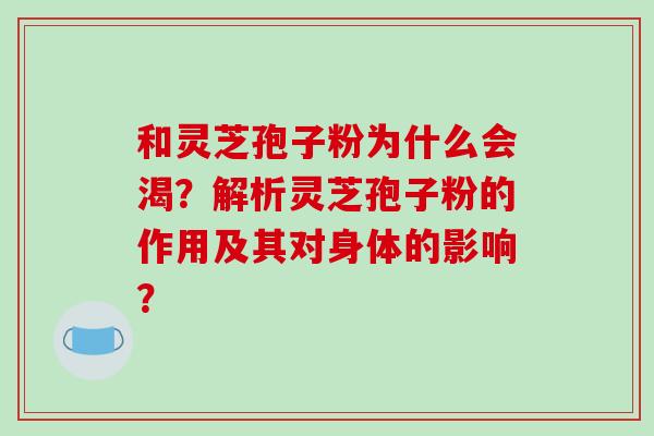 和灵芝孢子粉为什么会渴？解析灵芝孢子粉的作用及其对身体的影响？