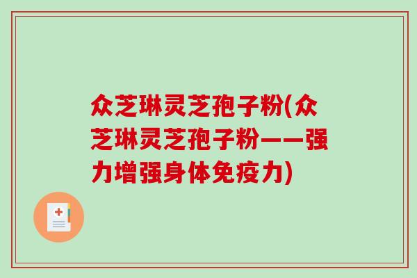 众芝琳灵芝孢子粉(众芝琳灵芝孢子粉——强力增强身体免疫力)