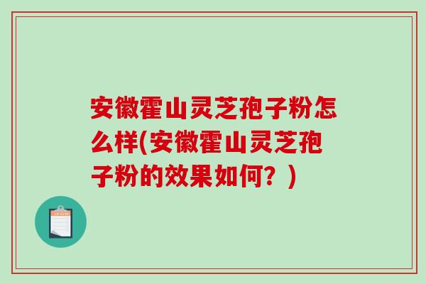 安徽霍山灵芝孢子粉怎么样(安徽霍山灵芝孢子粉的效果如何？)
