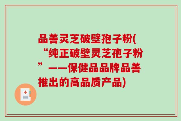 品善灵芝破壁孢子粉(“纯正破壁灵芝孢子粉”——保健品品牌品善推出的高品质产品)