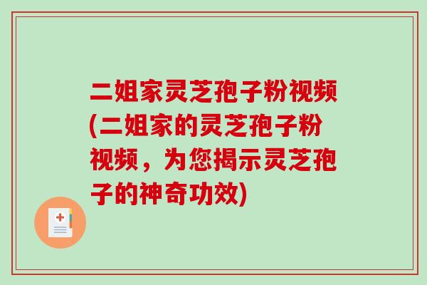二姐家灵芝孢子粉视频(二姐家的灵芝孢子粉视频，为您揭示灵芝孢子的神奇功效)
