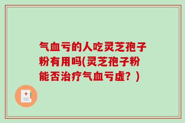 气亏的人吃灵芝孢子粉有用吗(灵芝孢子粉能否气亏虚？)
