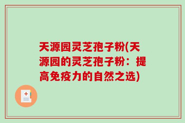 天源园灵芝孢子粉(天源园的灵芝孢子粉：提高免疫力的自然之选)
