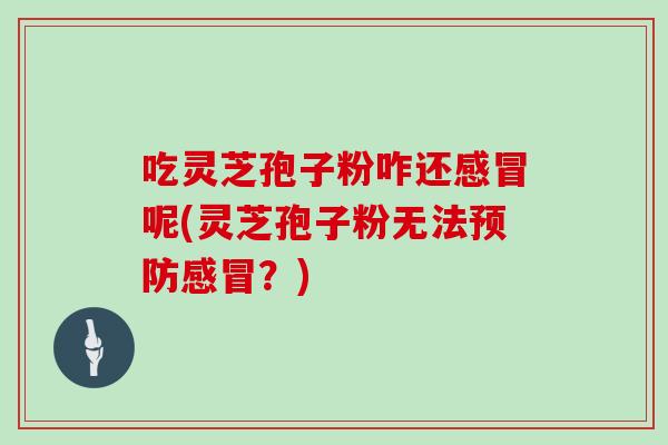 吃灵芝孢子粉咋还呢(灵芝孢子粉无法?) 吃灵芝孢子粉咋还呢(灵芝孢子粉无法?)