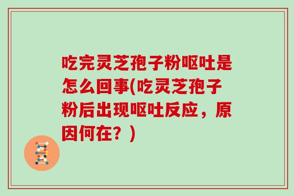吃完灵芝孢子粉是怎么回事(吃灵芝孢子粉后出现反应，原因何在？)